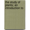 The Study Of Plants; An Introduction To by Thomas William Woodhead