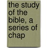 The Study Of The Bible, A Series Of Chap by Henry Dunn