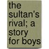 The Sultan's Rival; A Story For Boys