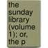 The Sunday Library (Volume 1); Or, The P