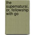 The Supernatural, Or, Fellowship With Go