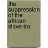 The Suppression Of The African Slave-Tra door Unknown Author