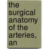 The Surgical Anatomy Of The Arteries, An door Valentine Flood