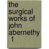 The Surgical Works Of John Abernethy  1 by John Abernethy