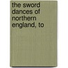 The Sword Dances Of Northern England, To door Cecil James Sharp