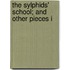 The Sylphids' School; And Other Pieces I