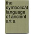 The Symbolical Language Of Ancient Art A