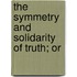 The Symmetry And Solidarity Of Truth; Or