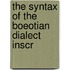 The Syntax Of The Boeotian Dialect Inscr