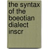 The Syntax Of The Boeotian Dialect Inscr door Edith Frances Claflin