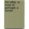 The Talba, Or, Moor Of Portugal; A Roman door Mrs. Bray