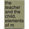The Teacher And The Child, Elements Of M door Harry Thiselton Mark