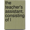 The Teacher's Assistant, Consisting Of L by Mrs. Trimmer