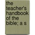 The Teacher's Handbook Of The Bible; A S