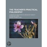 The Teacher's Practical Philosophy; A Tr by George Trumbull Ladd