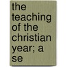 The Teaching Of The Christian Year; A Se by Patrick Cheyne