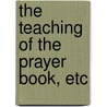 The Teaching Of The Prayer Book, Etc by John Wood Warter