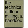 The Technics Of Flour Milling. A Handboo door William Halliwell