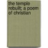 The Temple Rebuilt; A Poem Of Christian