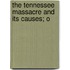 The Tennessee Massacre And Its Causes; O