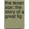 The Texan Star; The Story Of A Great Fig by Joseph Alexander Altsheler
