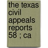 The Texas Civil Appeals Reports  58 ; Ca by Texas. Court O. Appeals