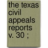 The Texas Civil Appeals Reports  V. 30 ; door Texas. Court O. Appeals