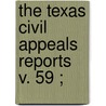 The Texas Civil Appeals Reports  V. 59 ; door Texas. Court O. Appeals