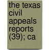 The Texas Civil Appeals Reports (39); Ca by Texas. Court O. Appeals