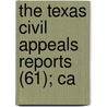 The Texas Civil Appeals Reports (61); Ca by Texas. Court O. Appeals