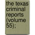 The Texas Criminal Reports (Volume 55);