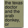 The Texas Doctor And The Arab Donkey, Or by Joseph Marstain Fort