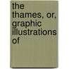 The Thames, Or, Graphic Illustrations Of door William Bernard Cooke