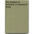 The Theatre Of Science; A Volume Of Prog