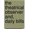 The Theatrical Observer And, Daily Bills by General Books
