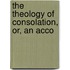 The Theology Of Consolation, Or, An Acco