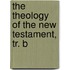 The Theology Of The New Testament, Tr. B