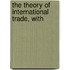 The Theory Of International Trade, With