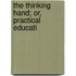 The Thinking Hand; Or, Practical Educati