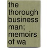 The Thorough Business Man; Memoirs Of Wa by Benjamin Gregory
