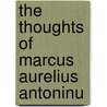 The Thoughts Of Marcus Aurelius Antoninu door George Long