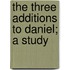 The Three Additions To Daniel; A Study