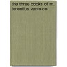 The Three Books Of M. Terentius Varro Co door Marcus Terentius Varro