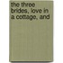 The Three Brides, Love In A Cottage, And