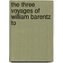 The Three Voyages Of William Barentz To
