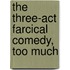 The Three-Act Farcical Comedy, Too Much