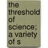 The Threshold Of Science; A Variety Of S