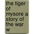 The Tiger Of Mysore A Story Of The War W