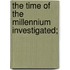 The Time Of The Millennium Investigated;