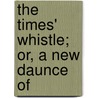 The Times' Whistle; Or, A New Daunce Of by Gent R.C.